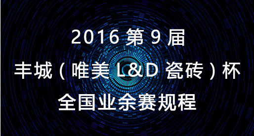 2016第9届丰城（唯美L&D瓷砖）杯全国业余赛规程